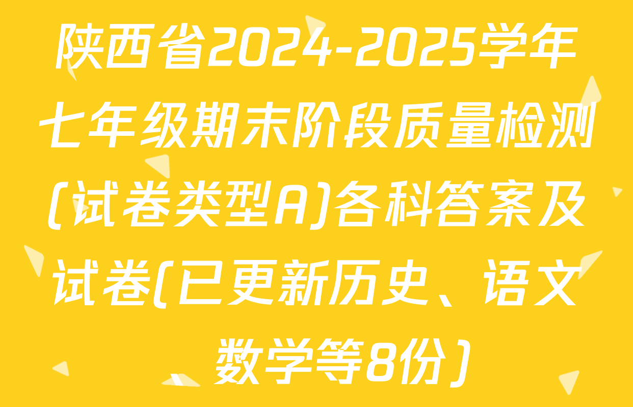 陕西省2024-2025学年七年级期末阶段质量检测(试卷类型A)各科答案及试卷(已更新历史、语文、数学等8份)