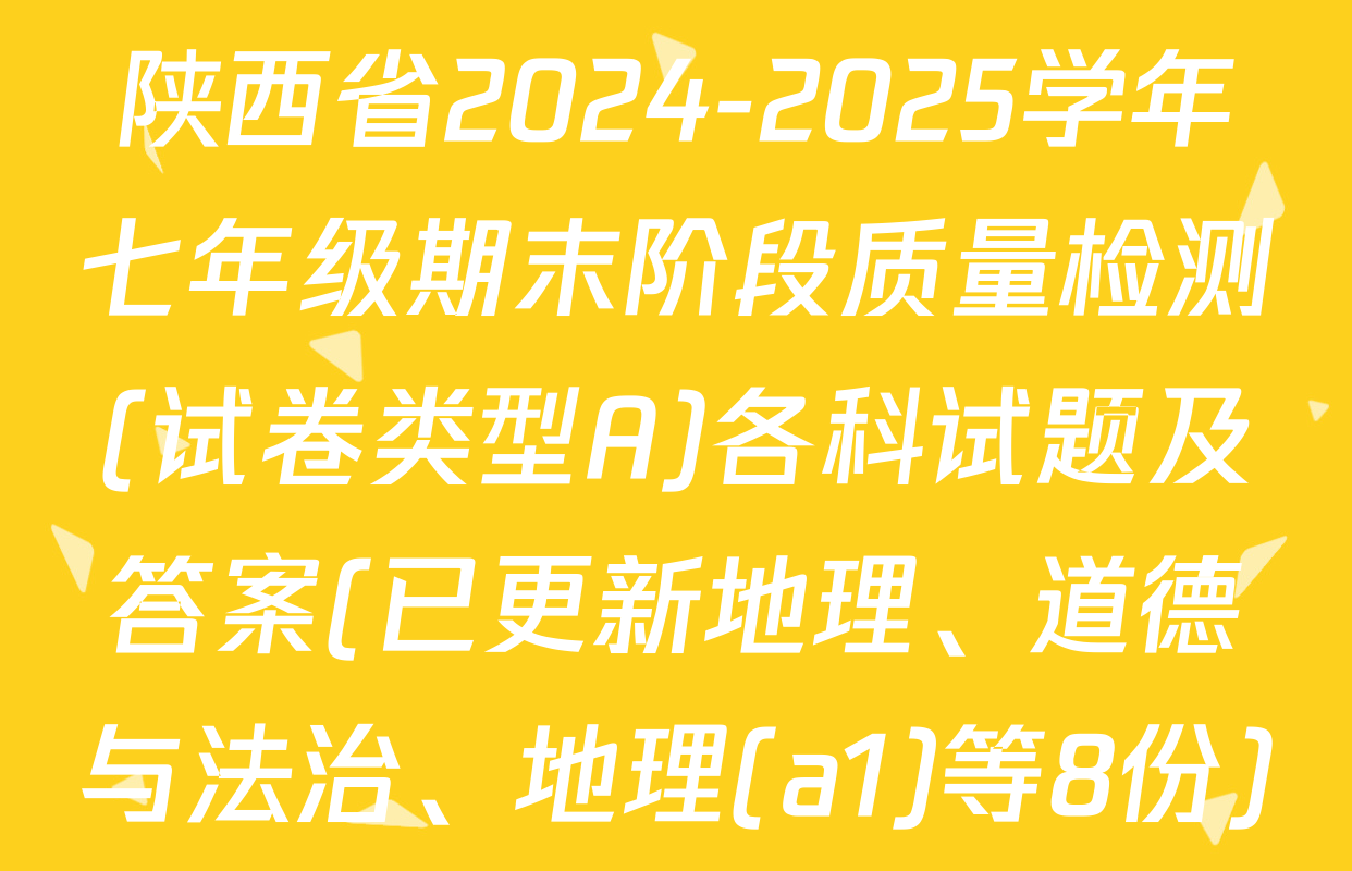陕西省2024-2025学年七年级期末阶段质量检测(试卷类型A)各科试题及答案(已更新地理、道德与法治、地理(a1)等8份)