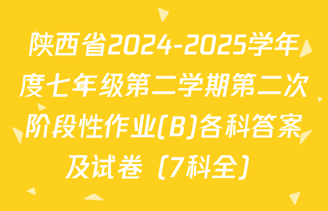 陕西省2024-2025学年度七年级第二学期第二次阶段性作业(B)各科答案及试卷（7科全）