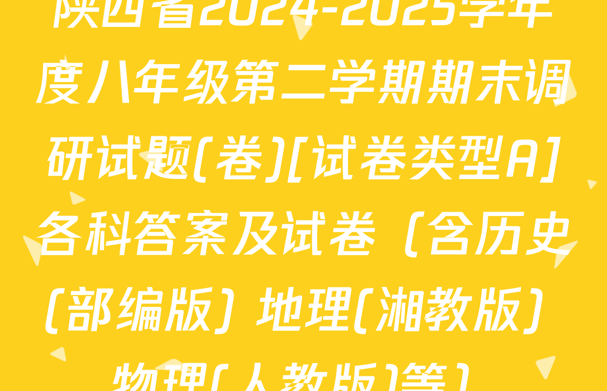 陕西省2024-2025学年度八年级第二学期期末调研试题(卷)[试卷类型A]各科答案及试卷（含历史(部编版) 地理(湘教版) 物理(人教版)等）
