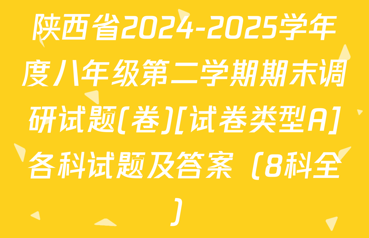 陕西省2024-2025学年度八年级第二学期期末调研试题(卷)[试卷类型A]各科试题及答案（8科全）
