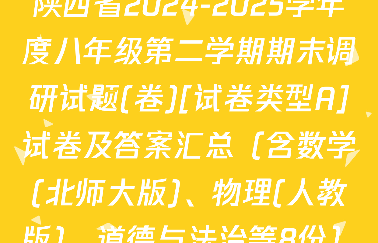 陕西省2024-2025学年度八年级第二学期期末调研试题(卷)[试卷类型A]试卷及答案汇总（含数学(北师大版)、物理(人教版)、道德与法治等8份）