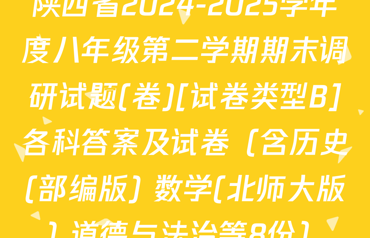 陕西省2024-2025学年度八年级第二学期期末调研试题(卷)[试卷类型B]各科答案及试卷（含历史(部编版) 数学(北师大版) 道德与法治等8份）
