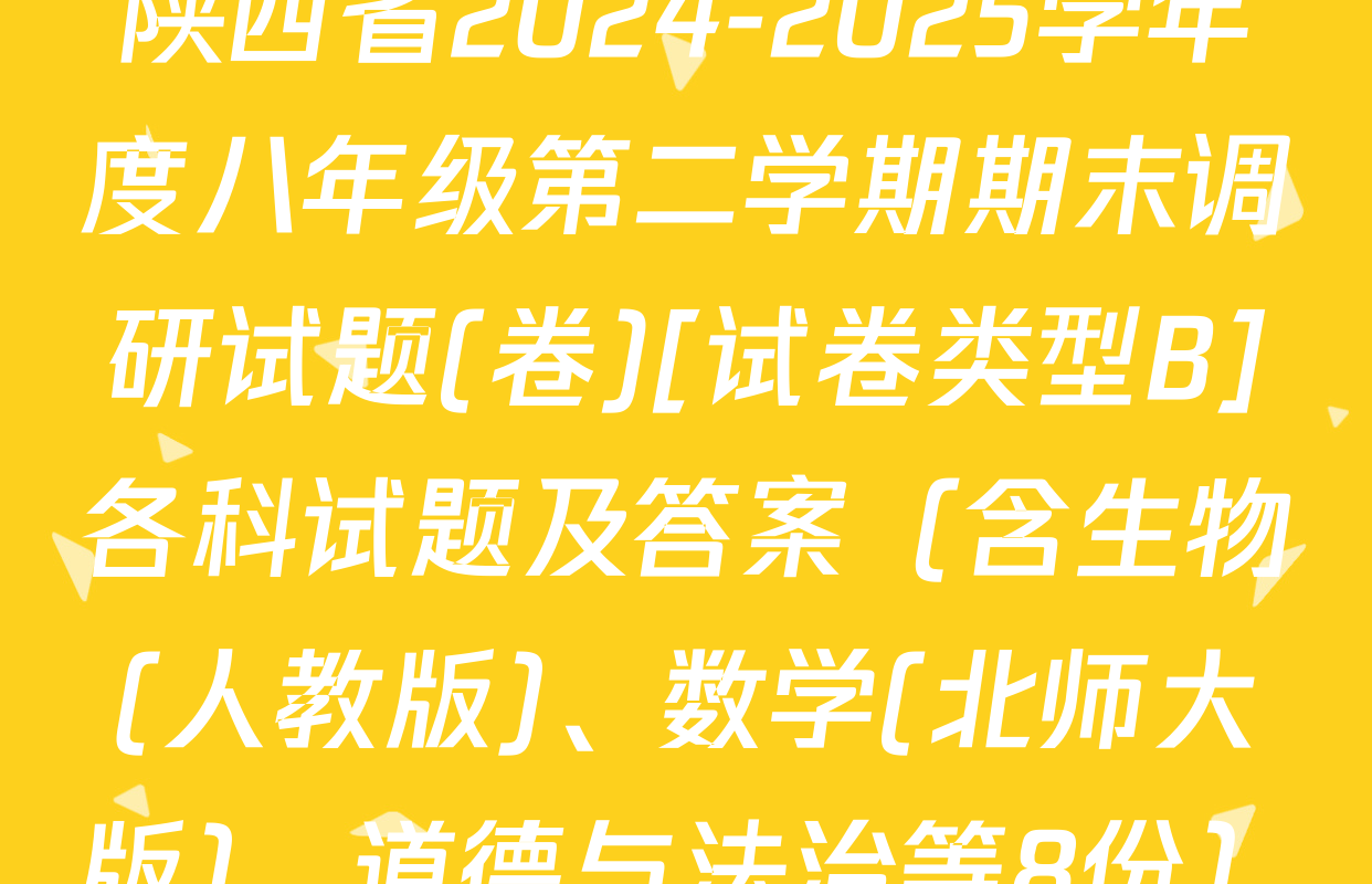 陕西省2024-2025学年度八年级第二学期期末调研试题(卷)[试卷类型B]各科试题及答案（含生物(人教版)、数学(北师大版)、道德与法治等8份）