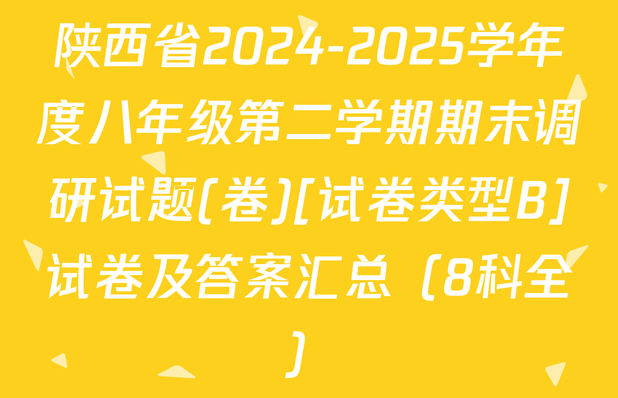 陕西省2024-2025学年度八年级第二学期期末调研试题(卷)[试卷类型B]试卷及答案汇总（8科全）