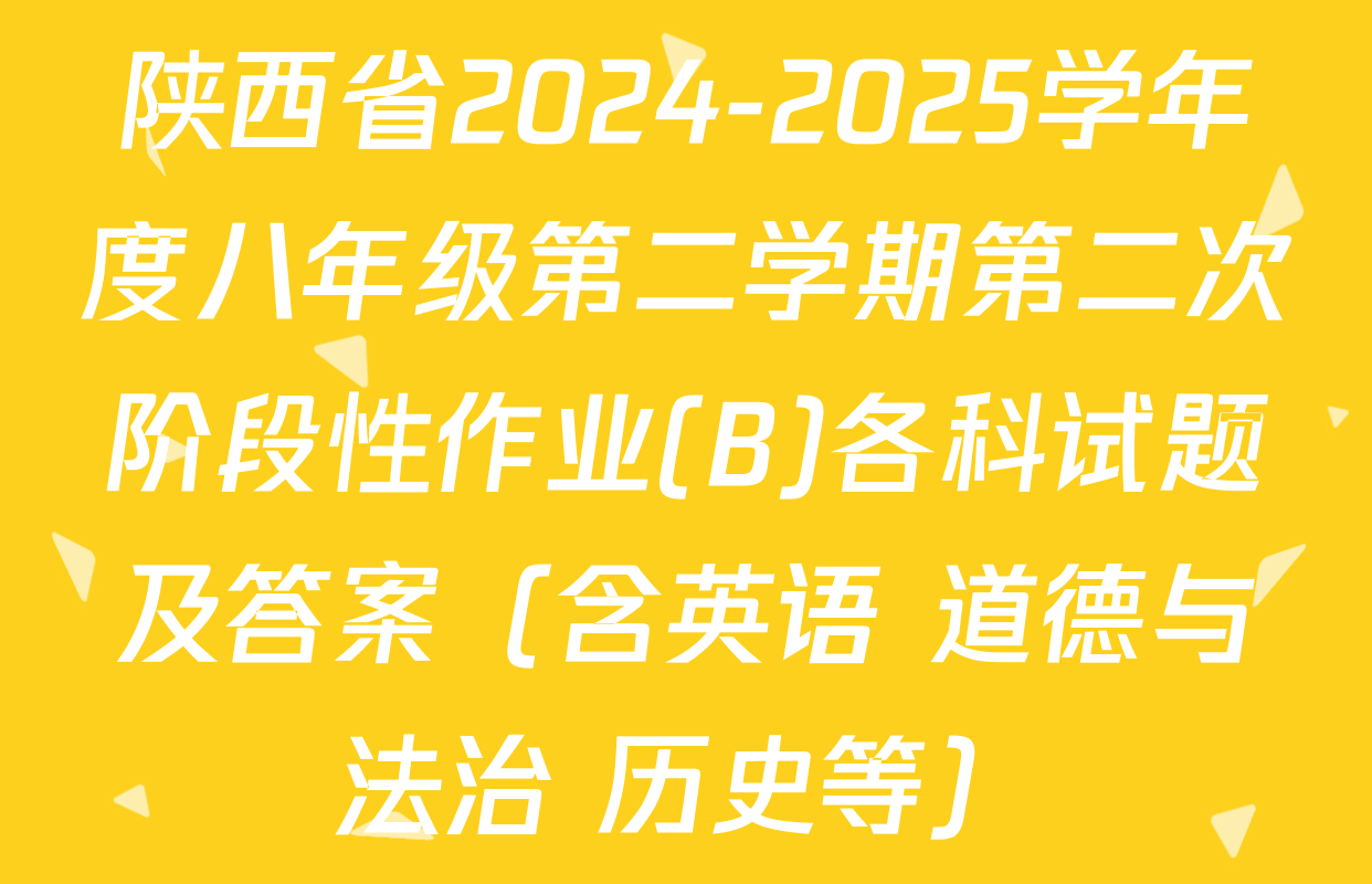 陕西省2024-2025学年度八年级第二学期第二次阶段性作业(B)各科试题及答案（含英语 道德与法治 历史等）