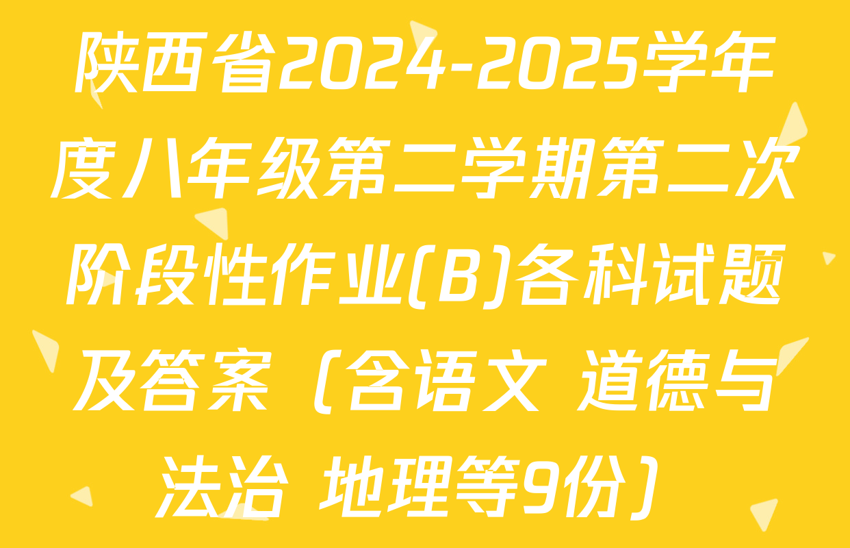 陕西省2024-2025学年度八年级第二学期第二次阶段性作业(B)各科试题及答案（含语文 道德与法治 地理等9份）