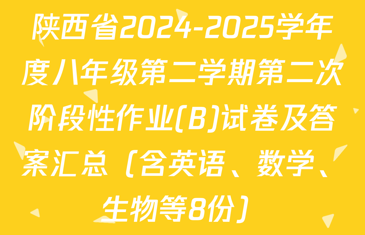 陕西省2024-2025学年度八年级第二学期第二次阶段性作业(B)试卷及答案汇总（含英语、数学、生物等8份）