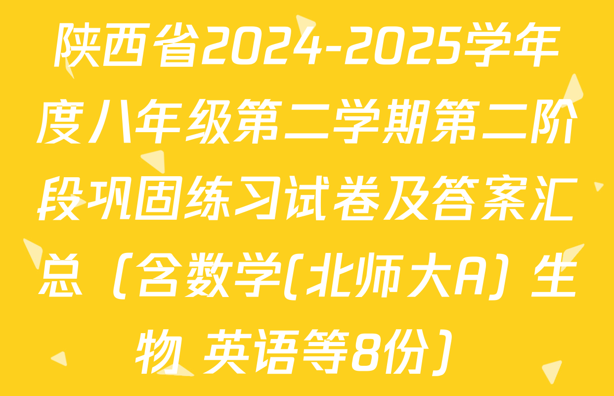 陕西省2024-2025学年度八年级第二学期第二阶段巩固练习试卷及答案汇总（含数学(北师大A) 生物 英语等8份）