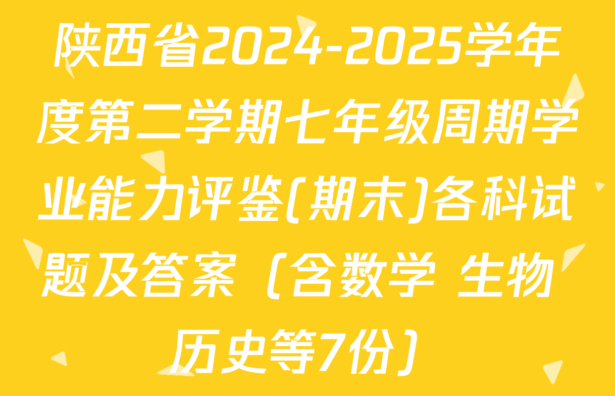 陕西省2024-2025学年度第二学期七年级周期学业能力评鉴(期末)各科试题及答案（含数学 生物 历史等7份）