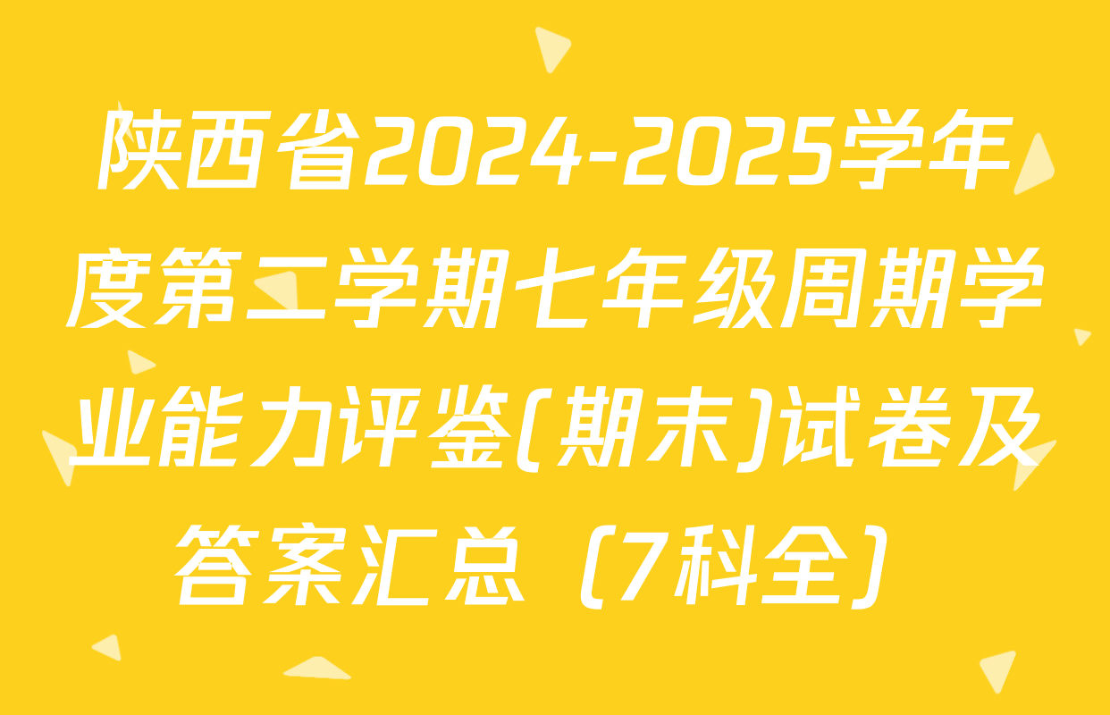 陕西省2024-2025学年度第二学期七年级周期学业能力评鉴(期末)试卷及答案汇总（7科全）