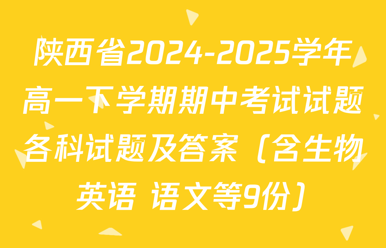 陕西省2024-2025学年高一下学期期中考试试题各科试题及答案（含生物 英语 语文等9份）