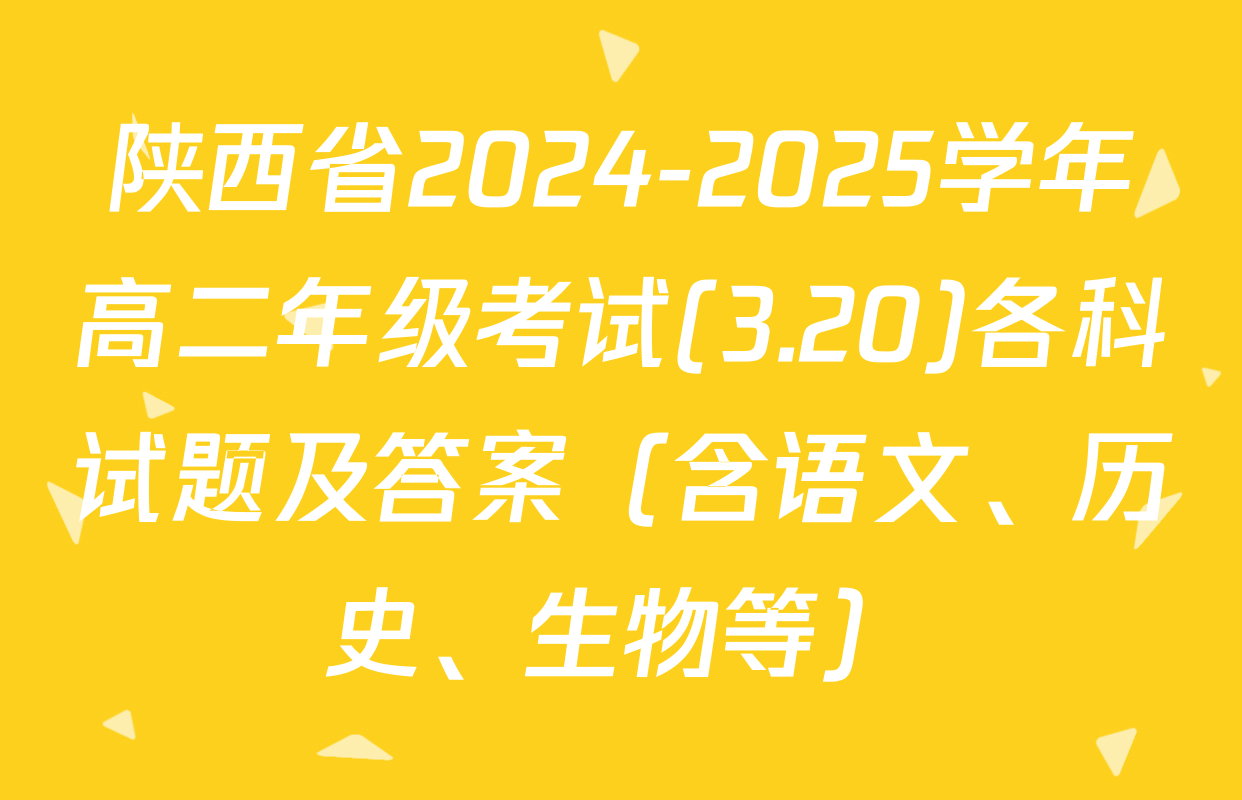 陕西省2024-2025学年高二年级考试(3.20)各科试题及答案（含语文、历史、生物等）