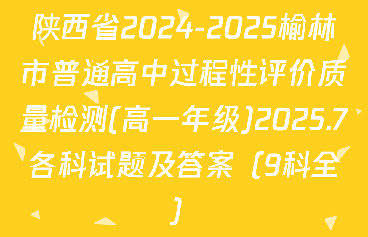 陕西省2024-2025榆林市普通高中过程性评价质量检测(高一年级)2025.7各科试题及答案（9科全）