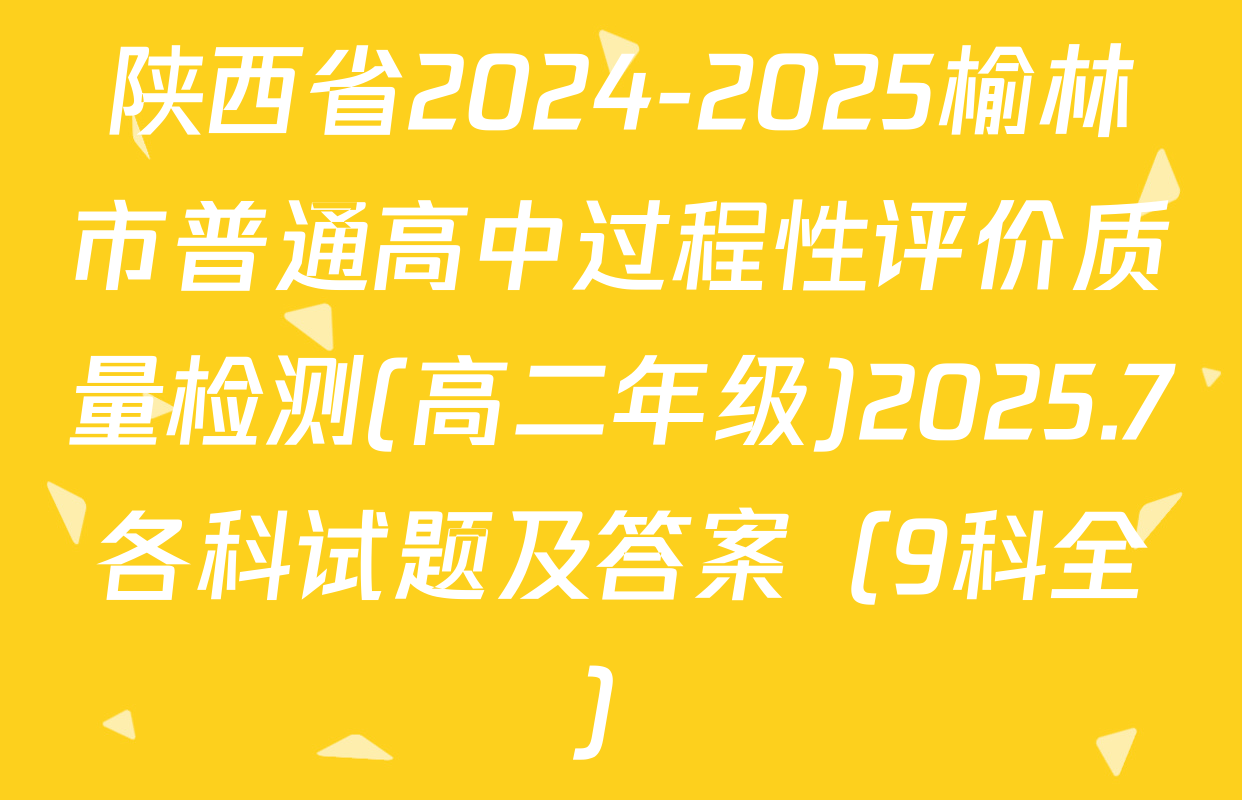 陕西省2024-2025榆林市普通高中过程性评价质量检测(高二年级)2025.7各科试题及答案（9科全）
