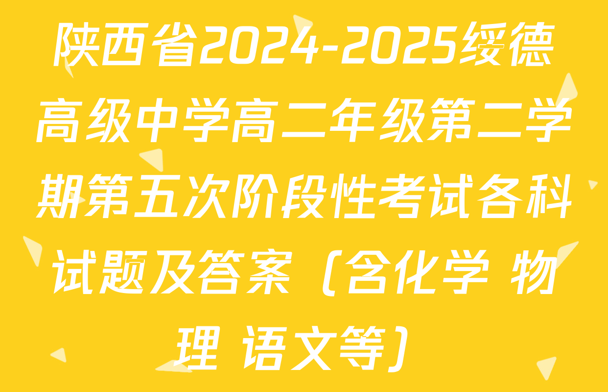 陕西省2024-2025绥德高级中学高二年级第二学期第五次阶段性考试各科试题及答案（含化学 物理 语文等）