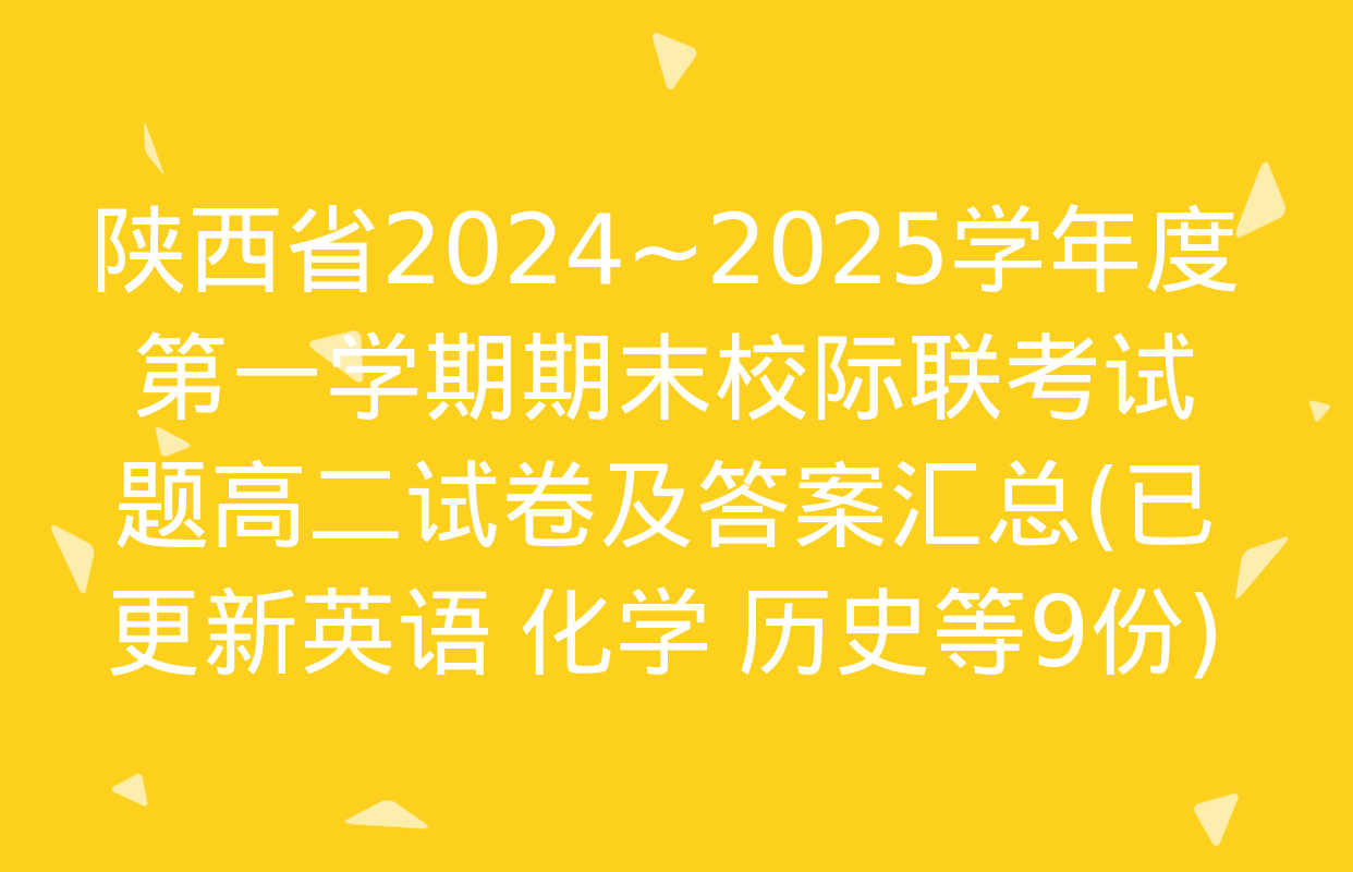 陕西省2024~2025学年度第一学期期末校际联考试题高二试卷及答案汇总(已更新英语 化学 历史等9份)