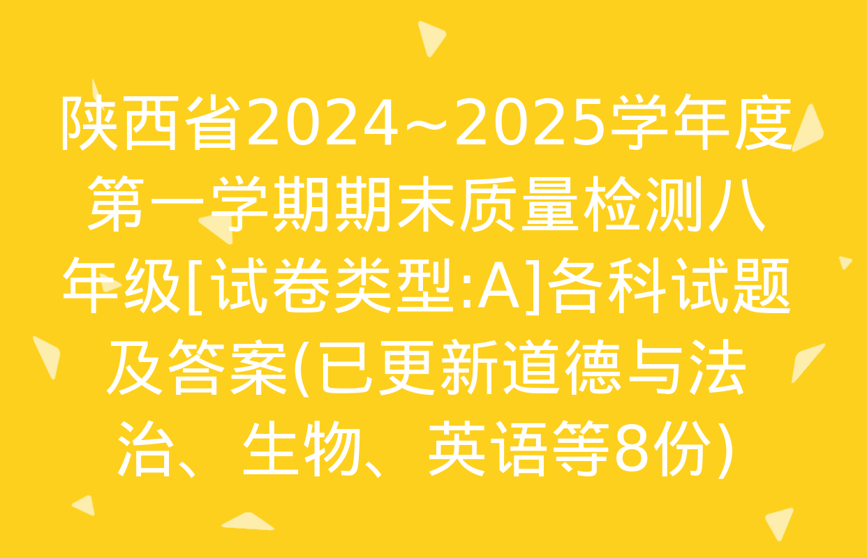 陕西省2024~2025学年度第一学期期末质量检测八年级[试卷类型:A]各科试题及答案(已更新道德与法治、生物、英语等8份)