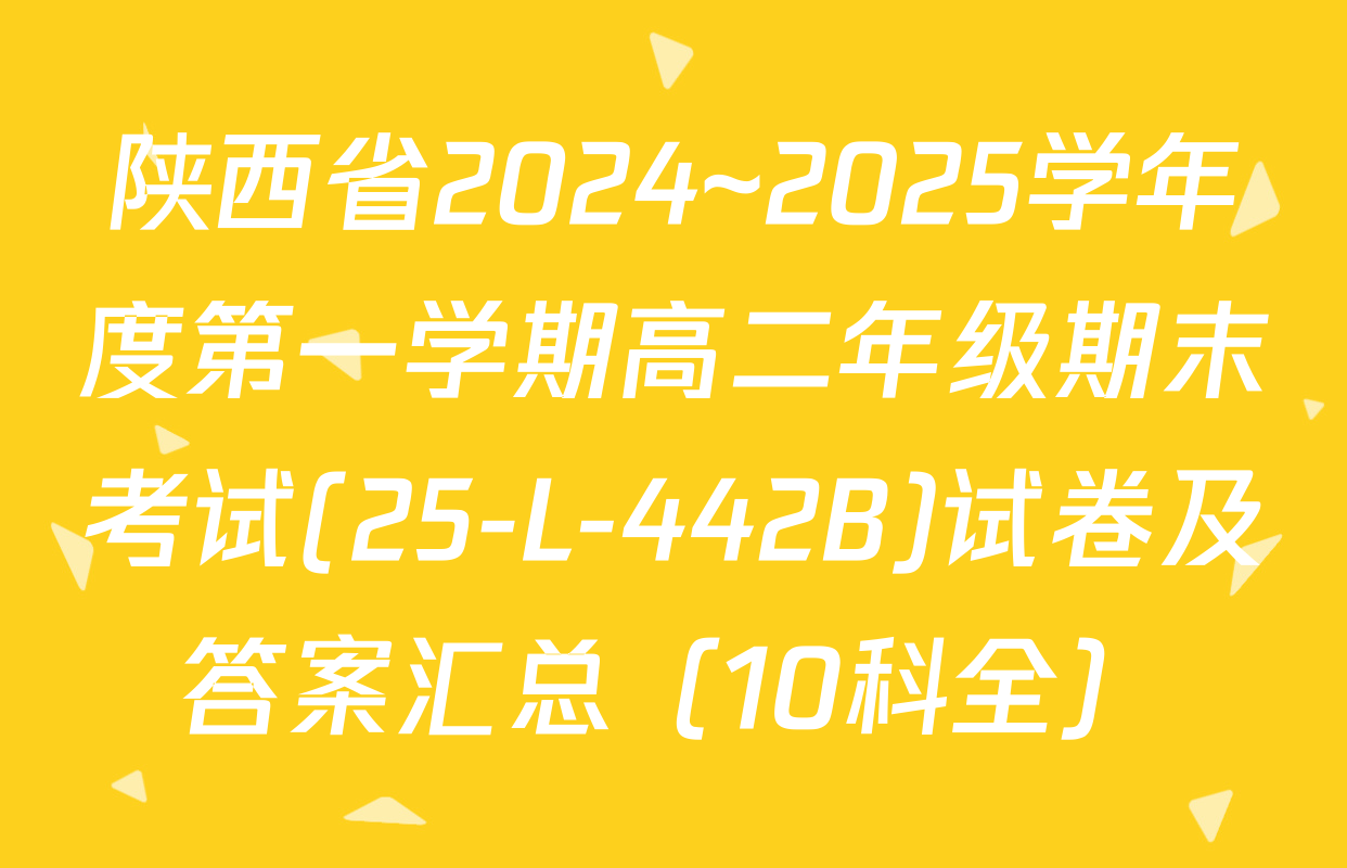 陕西省2024~2025学年度第一学期高二年级期末考试(25-L-442B)试卷及答案汇总（10科全）