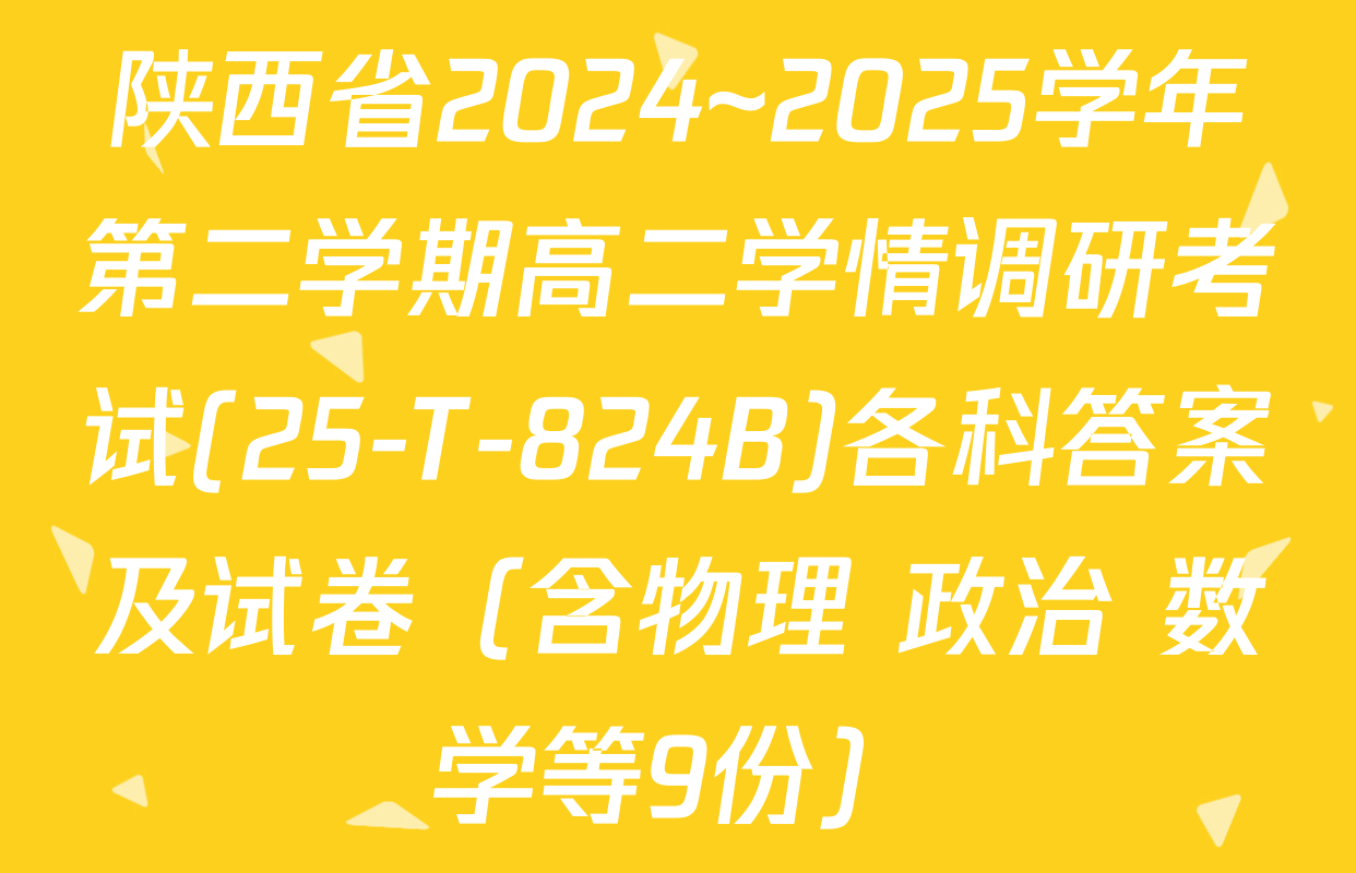 陕西省2024~2025学年第二学期高二学情调研考试(25-T-824B)各科答案及试卷（含物理 政治 数学等9份）