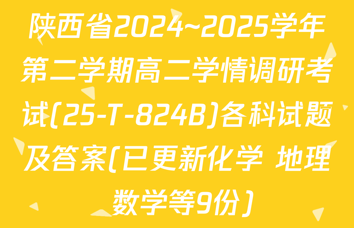 陕西省2024~2025学年第二学期高二学情调研考试(25-T-824B)各科试题及答案(已更新化学 地理 数学等9份)