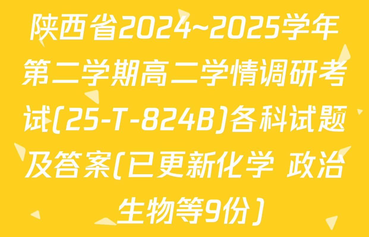 陕西省2024~2025学年第二学期高二学情调研考试(25-T-824B)各科试题及答案(已更新化学 政治 生物等9份)