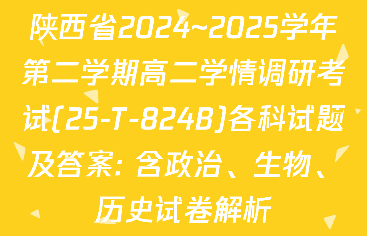 陕西省2024~2025学年第二学期高二学情调研考试(25-T-824B)各科试题及答案: 含政治、生物、历史试卷解析