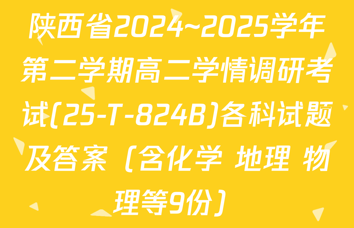陕西省2024~2025学年第二学期高二学情调研考试(25-T-824B)各科试题及答案（含化学 地理 物理等9份）