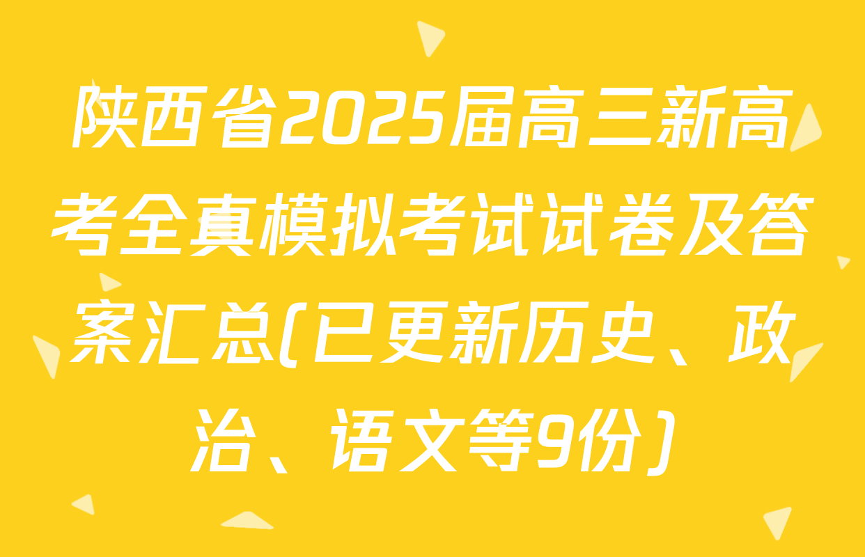 陕西省2025届高三新高考全真模拟考试试卷及答案汇总(已更新历史、政治、语文等9份)