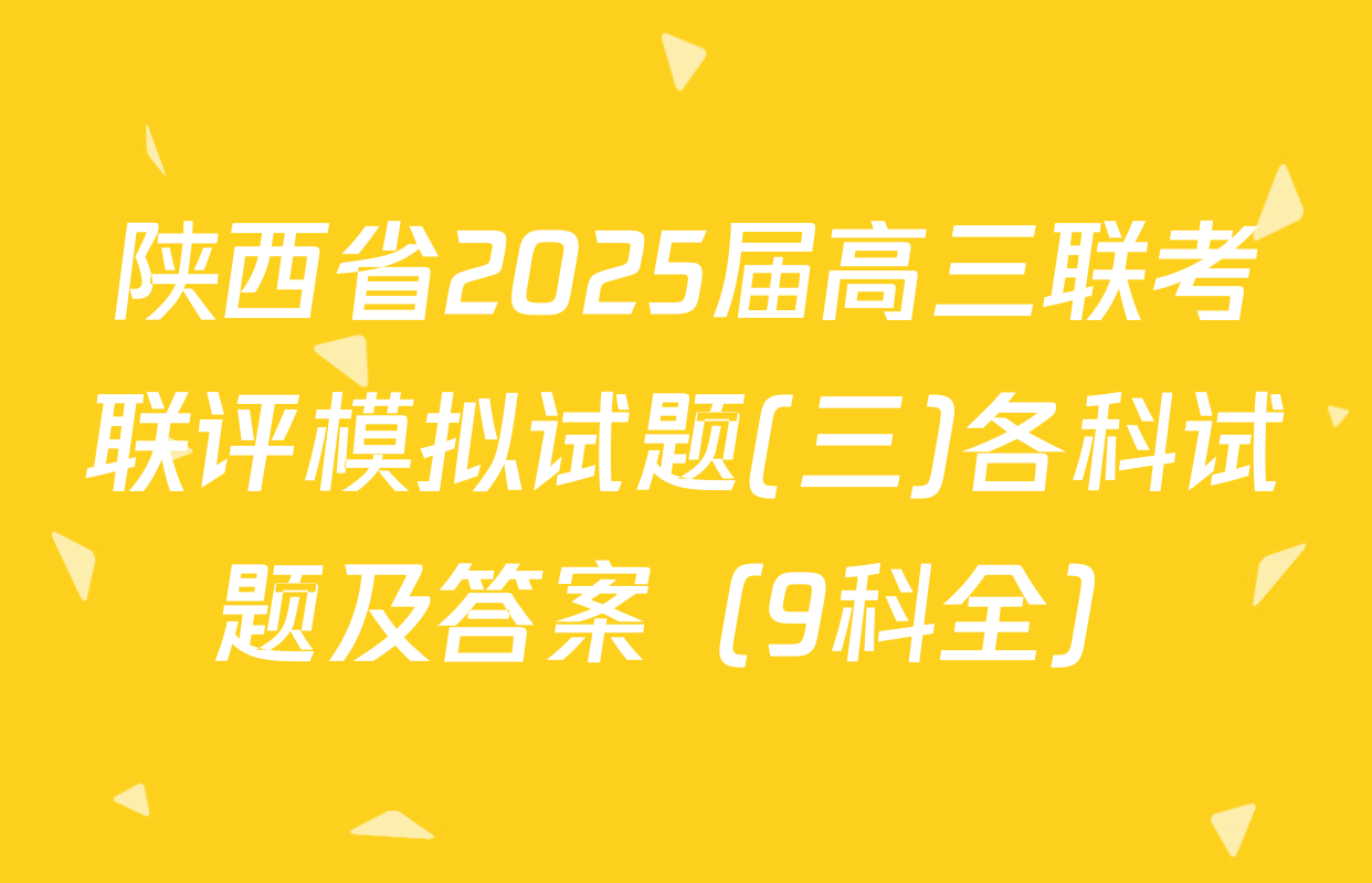 陕西省2025届高三联考联评模拟试题(三)各科试题及答案（9科全）