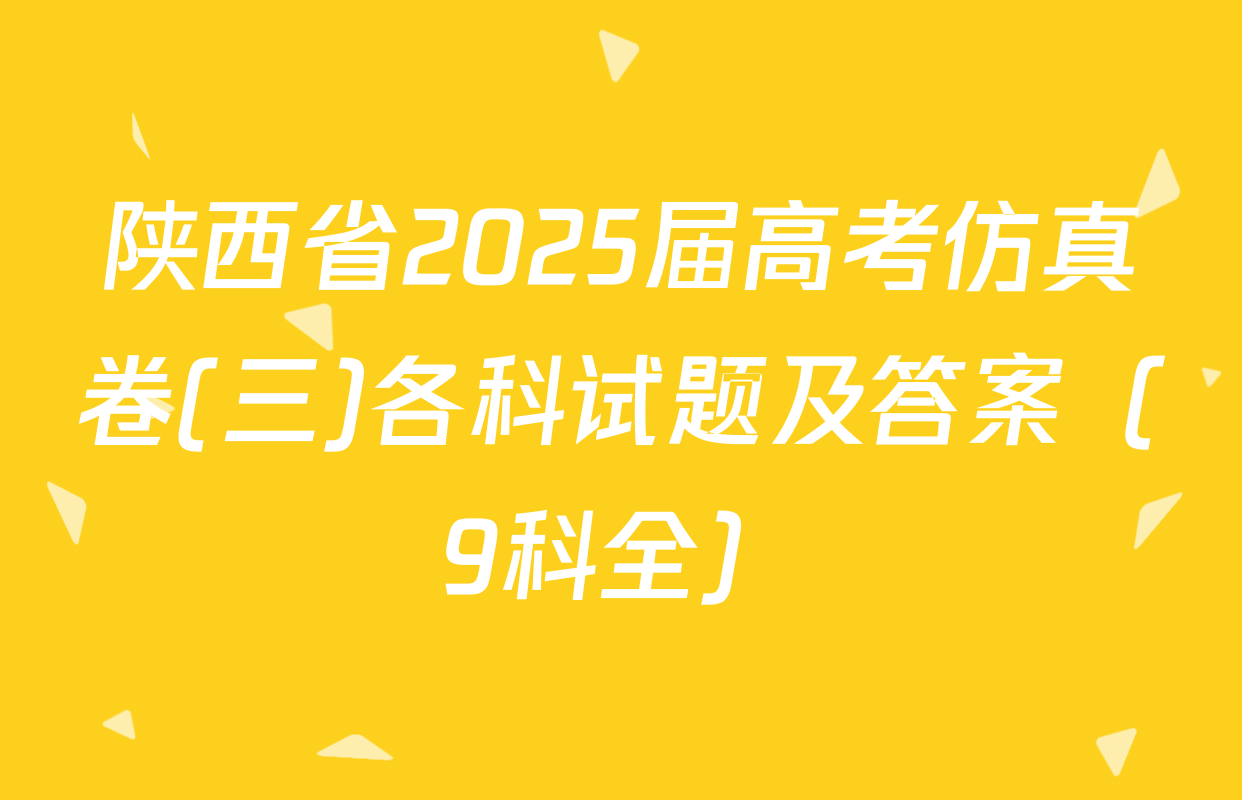 陕西省2025届高考仿真卷(三)各科试题及答案（9科全）