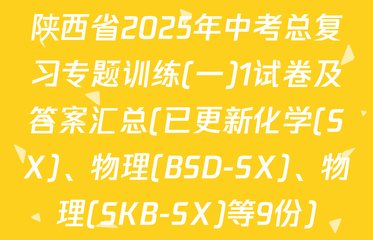 陕西省2025年中考总复习专题训练(一)1试卷及答案汇总(已更新化学(SX)、物理(BSD-SX)、物理(SKB-SX)等9份)