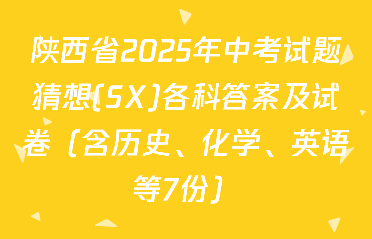 陕西省2025年中考试题猜想(SX)各科答案及试卷（含历史、化学、英语等7份）