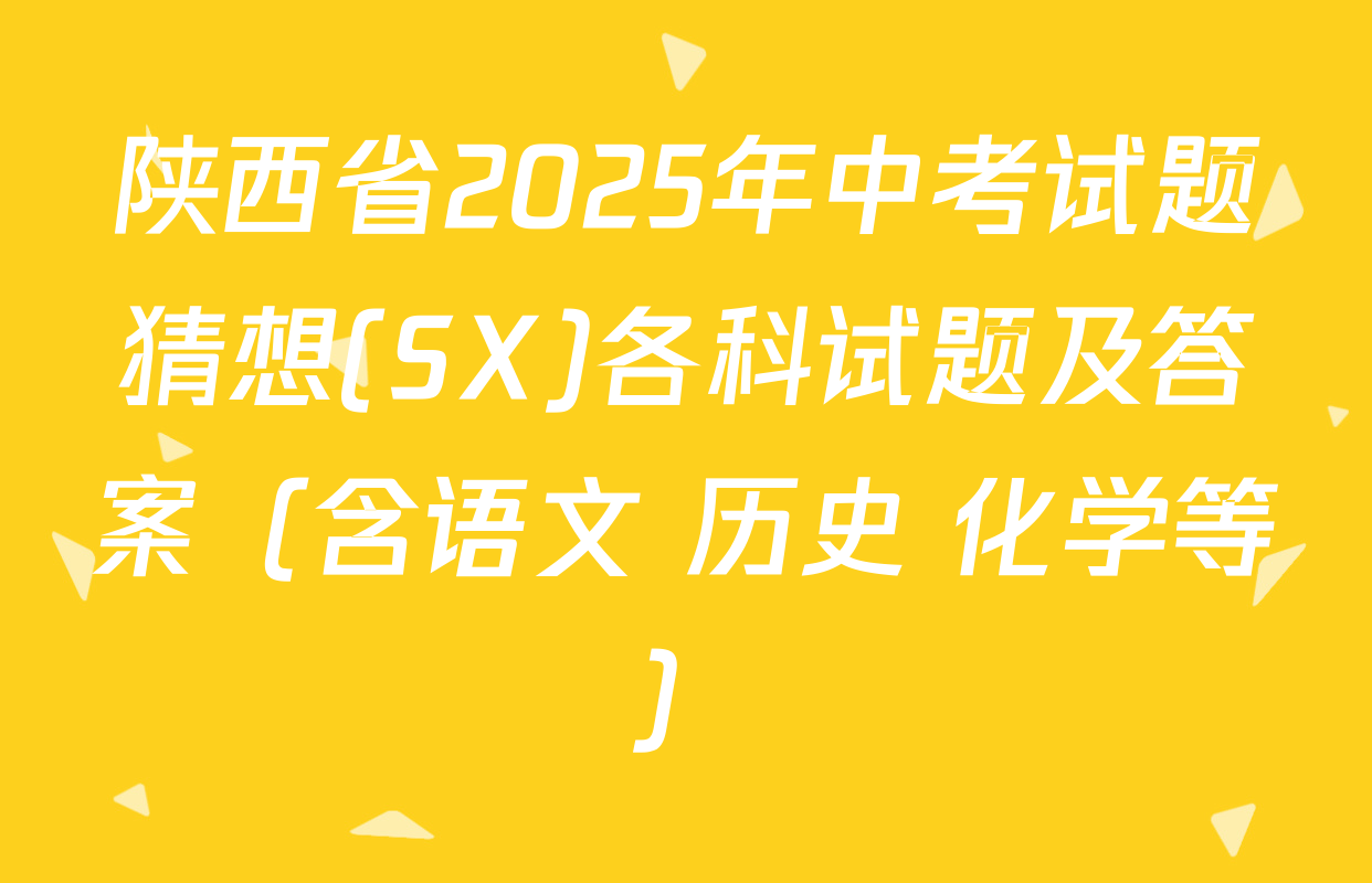 陕西省2025年中考试题猜想(SX)各科试题及答案（含语文 历史 化学等）