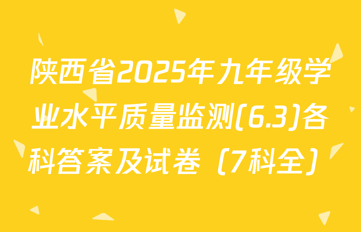 陕西省2025年九年级学业水平质量监测(6.3)各科答案及试卷（7科全）