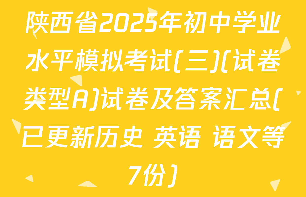 陕西省2025年初中学业水平模拟考试(三)(试卷类型A)试卷及答案汇总(已更新历史 英语 语文等7份)
