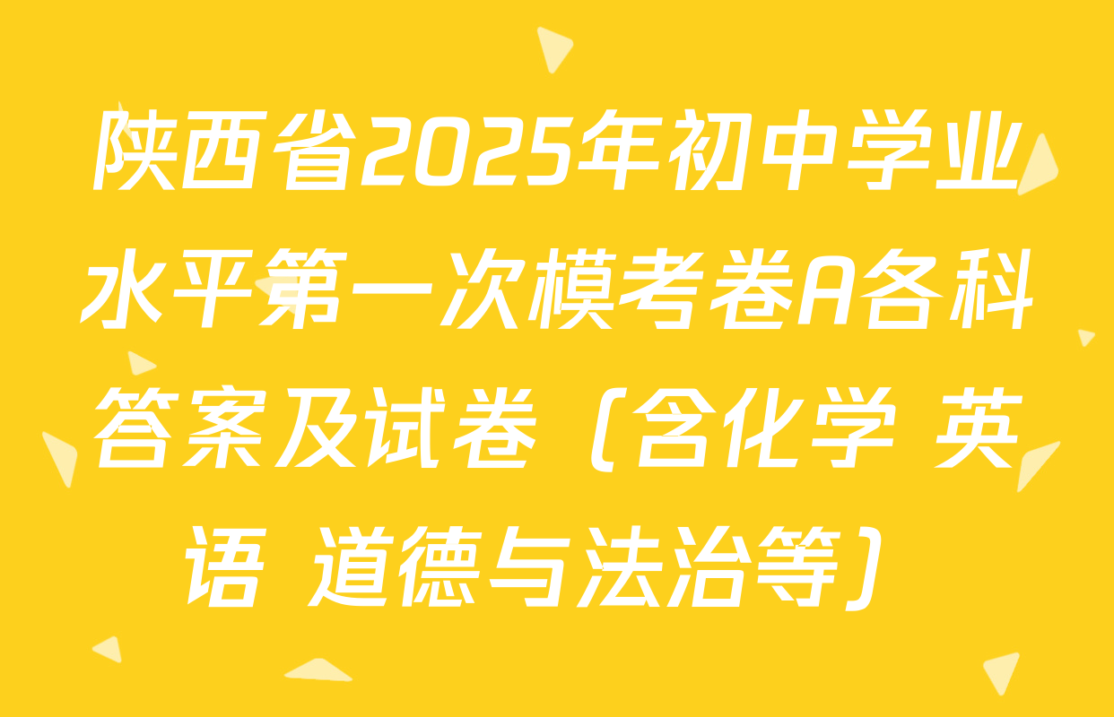 陕西省2025年初中学业水平第一次模考卷A各科答案及试卷（含化学 英语 道德与法治等）