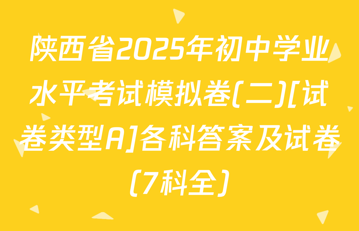 陕西省2025年初中学业水平考试模拟卷(二)[试卷类型A]各科答案及试卷（7科全）