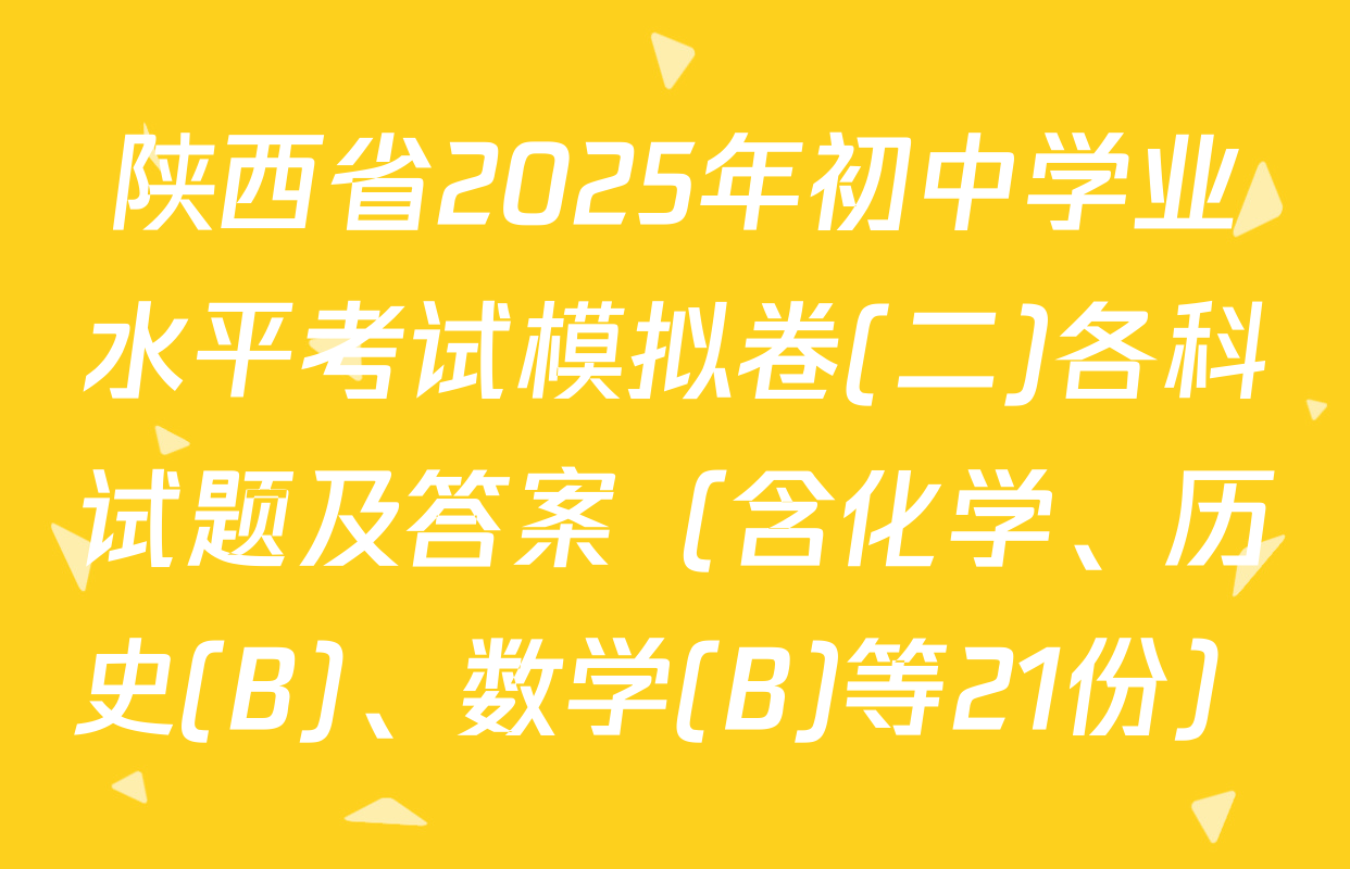 陕西省2025年初中学业水平考试模拟卷(二)各科试题及答案（含化学、历史(B)、数学(B)等21份）