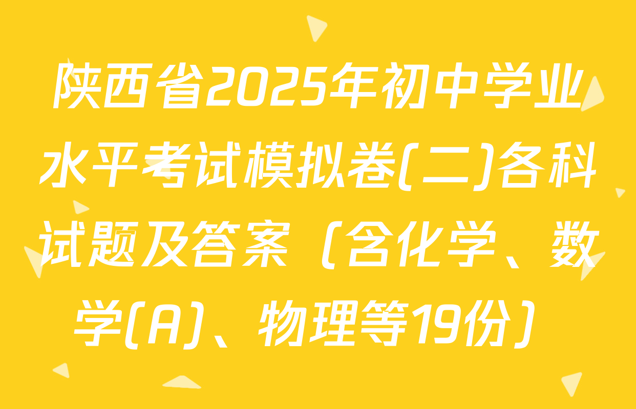 陕西省2025年初中学业水平考试模拟卷(二)各科试题及答案（含化学、数学(A)、物理等19份）