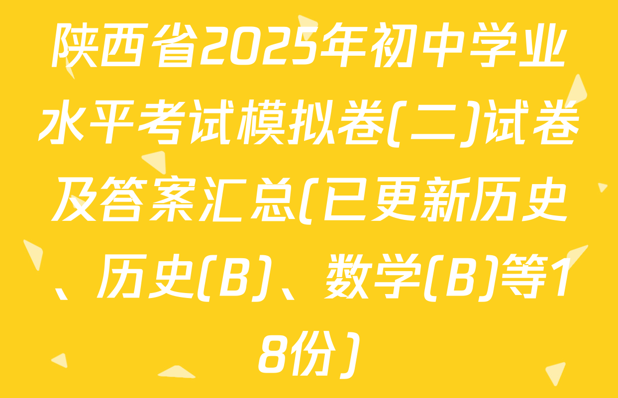 陕西省2025年初中学业水平考试模拟卷(二)试卷及答案汇总(已更新历史、历史(B)、数学(B)等18份)