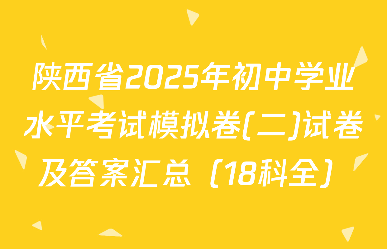 陕西省2025年初中学业水平考试模拟卷(二)试卷及答案汇总（18科全）
