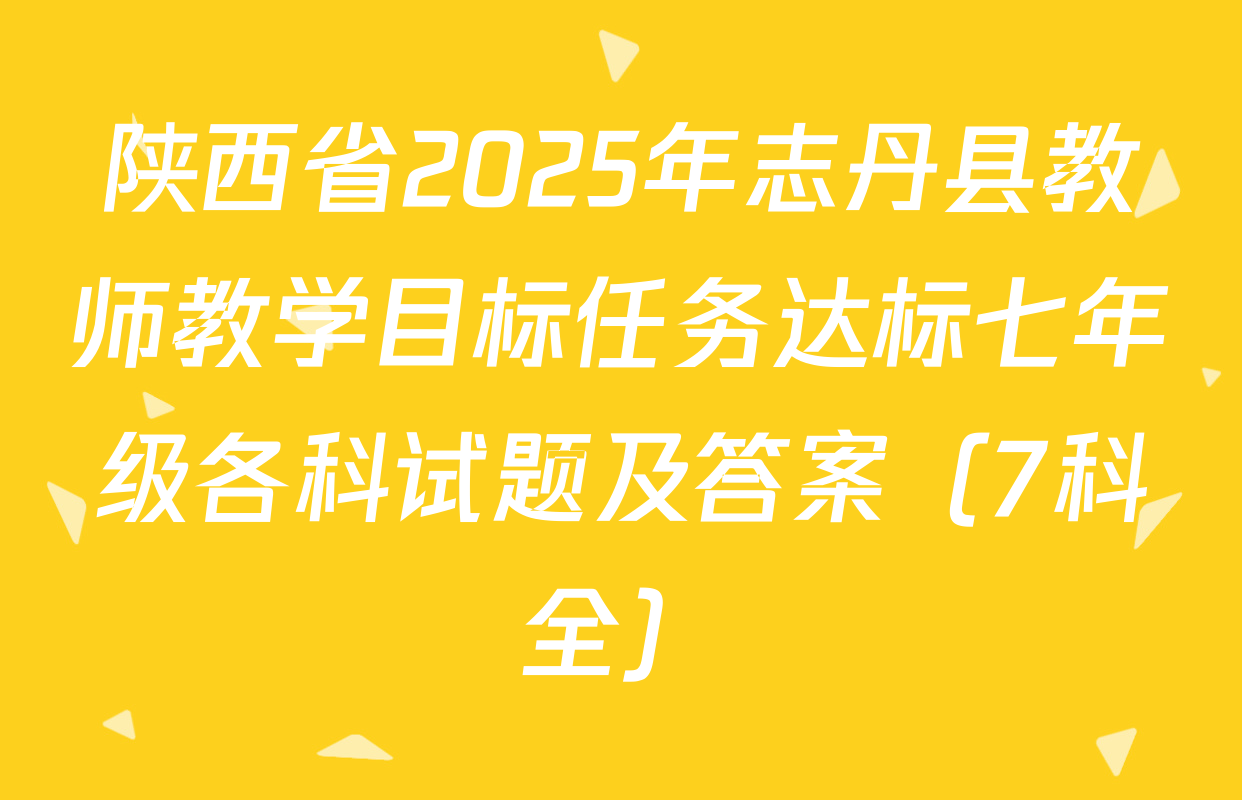 陕西省2025年志丹县教师教学目标任务达标七年级各科试题及答案（7科全）