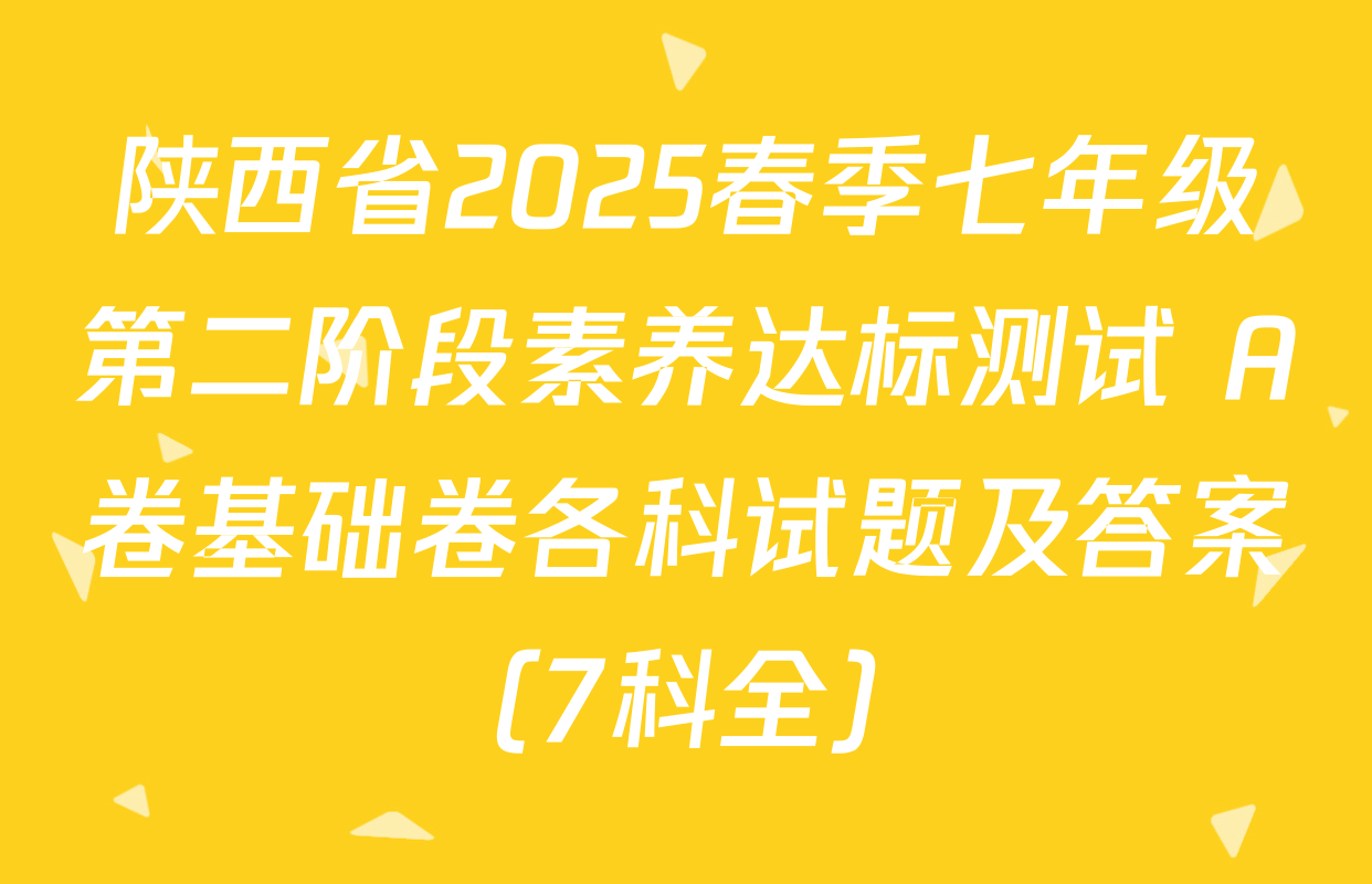 陕西省2025春季七年级第二阶段素养达标测试 A卷基础卷各科试题及答案（7科全）