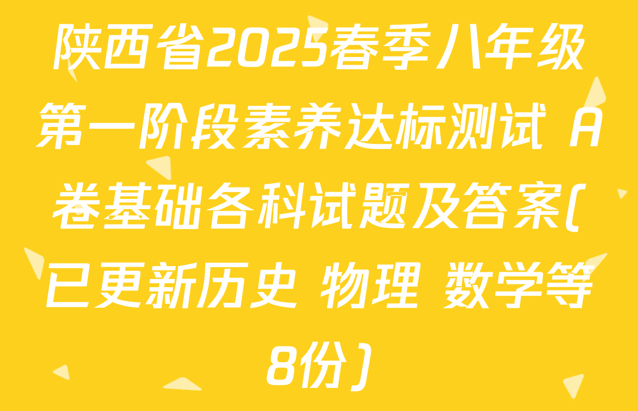 陕西省2025春季八年级第一阶段素养达标测试 A卷基础各科试题及答案(已更新历史 物理 数学等8份)