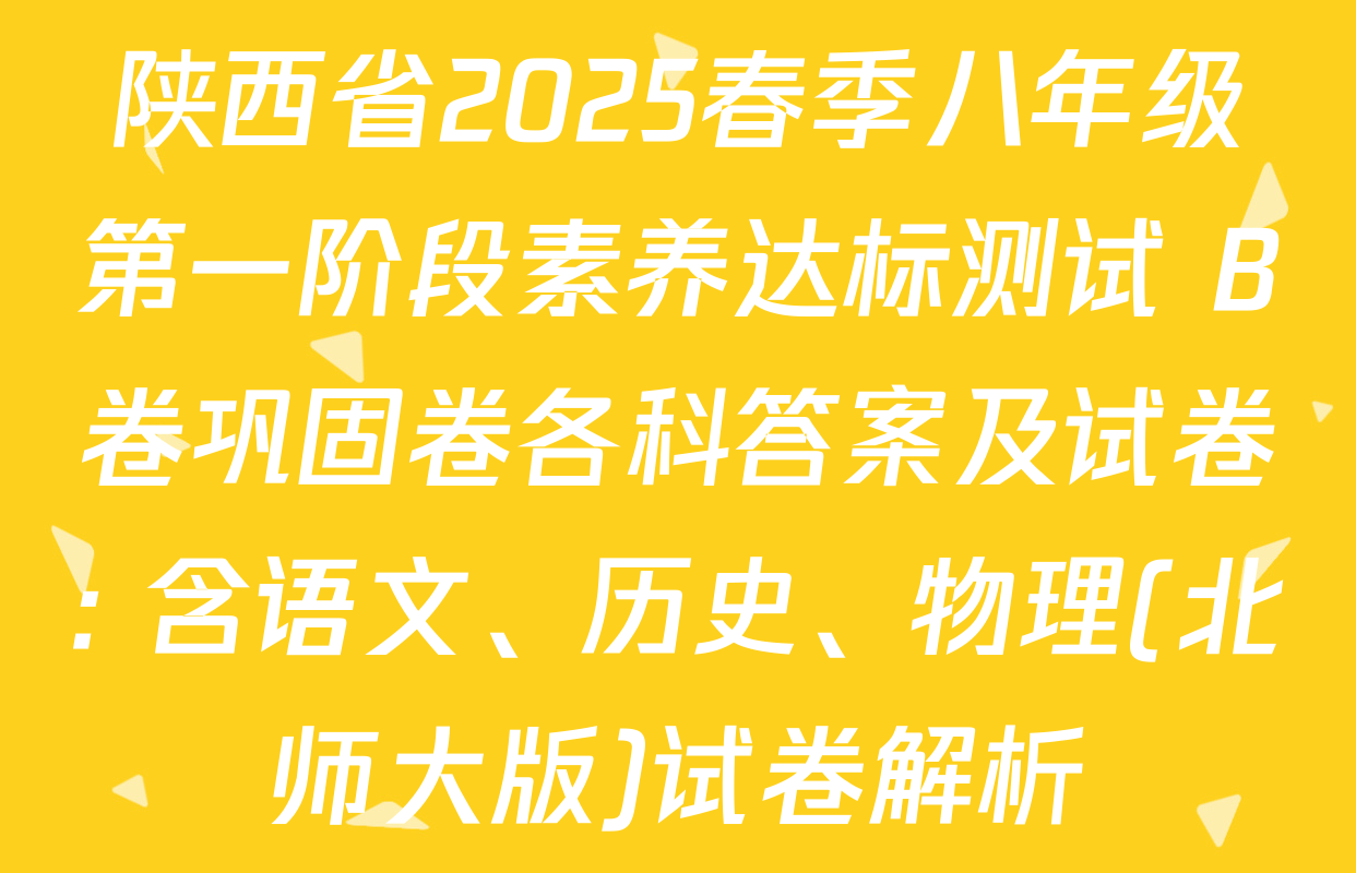 陕西省2025春季八年级第一阶段素养达标测试 B卷巩固卷各科答案及试卷: 含语文、历史、物理(北师大版)试卷解析
