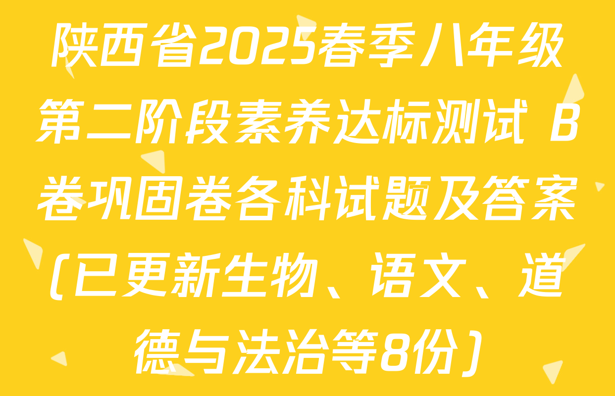 陕西省2025春季八年级第二阶段素养达标测试 B卷巩固卷各科试题及答案(已更新生物、语文、道德与法治等8份)