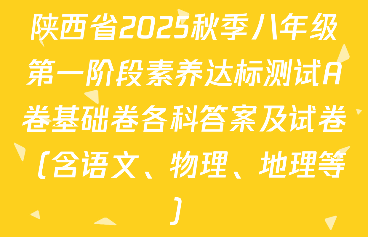 陕西省2025秋季八年级第一阶段素养达标测试A卷基础卷各科答案及试卷（含语文、物理、地理等）