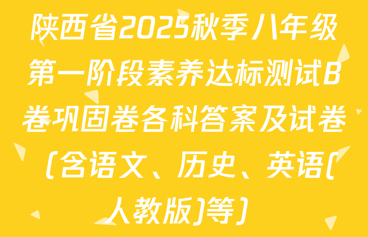 陕西省2025秋季八年级第一阶段素养达标测试B卷巩固卷各科答案及试卷（含语文、历史、英语(人教版)等）
