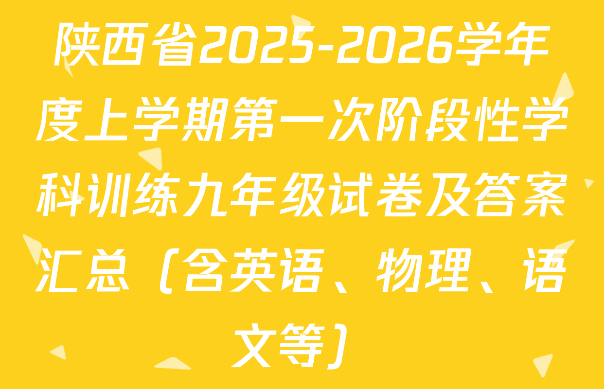 陕西省2025-2026学年度上学期第一次阶段性学科训练九年级试卷及答案汇总（含英语、物理、语文等）